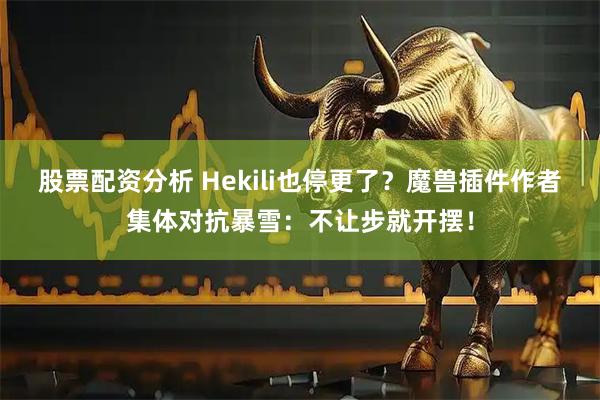 股票配资分析 Hekili也停更了？魔兽插件作者集体对抗暴雪：不让步就开摆！