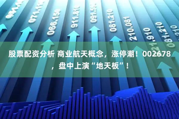 股票配资分析 商业航天概念，涨停潮！002678，盘中上演“地天板”！