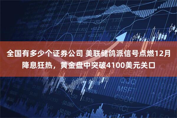 全国有多少个证券公司 美联储鸽派信号点燃12月降息狂热，黄金盘中突破4100美元关口