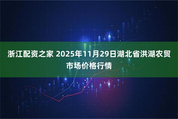 浙江配资之家 2025年11月29日湖北省洪湖农贸市场价格行情