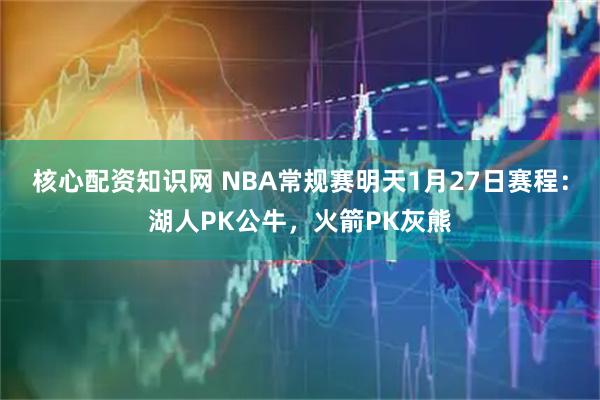 核心配资知识网 NBA常规赛明天1月27日赛程：湖人PK公牛，火箭PK灰熊