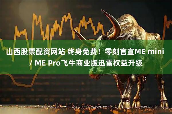 山西股票配资网站 终身免费！零刻官宣ME mini / ME Pro飞牛商业版迅雷权益升级
